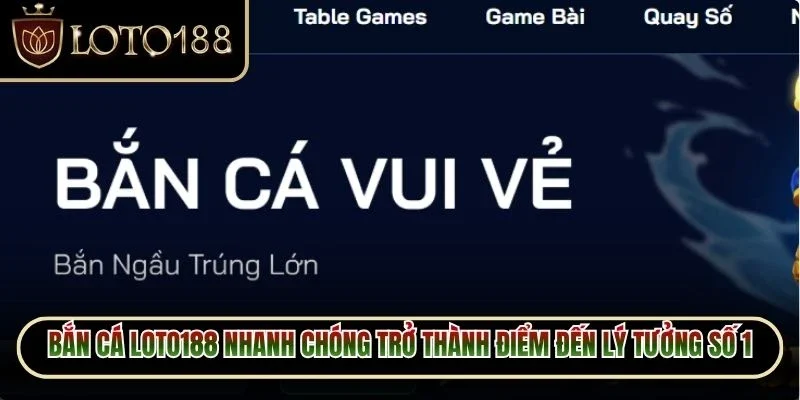 Bắn cá Loto188 nhanh chóng trở thành điểm đến lý tưởng số 1